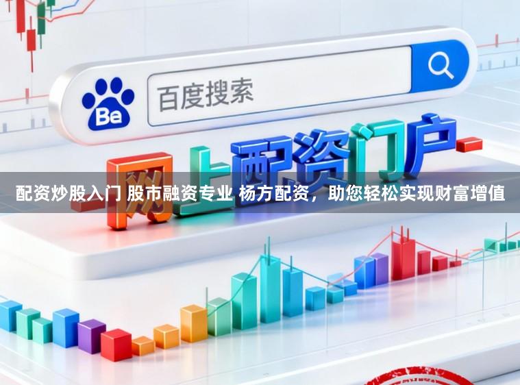 配资炒股入门 股市融资专业 杨方配资，助您轻松实现财富增值