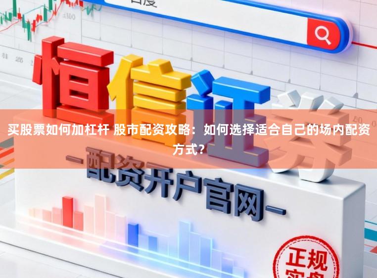 买股票如何加杠杆 股市配资攻略：如何选择适合自己的场内配资方式？