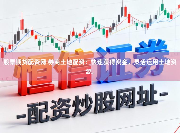 股票期货配资网 劵商土地配资:快速获得资金,灵活运用土地资源。