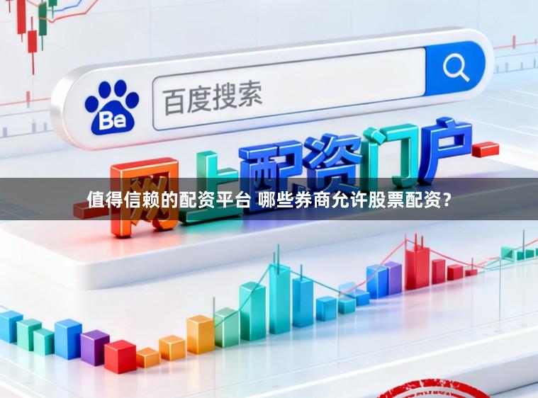 值得信赖的配资平台 哪些券商允许股票配资？