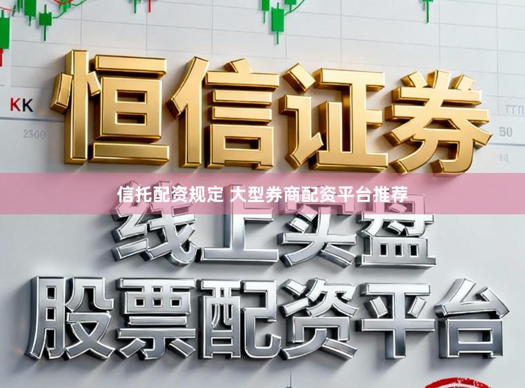信托配资规定 大型券商配资平台推荐