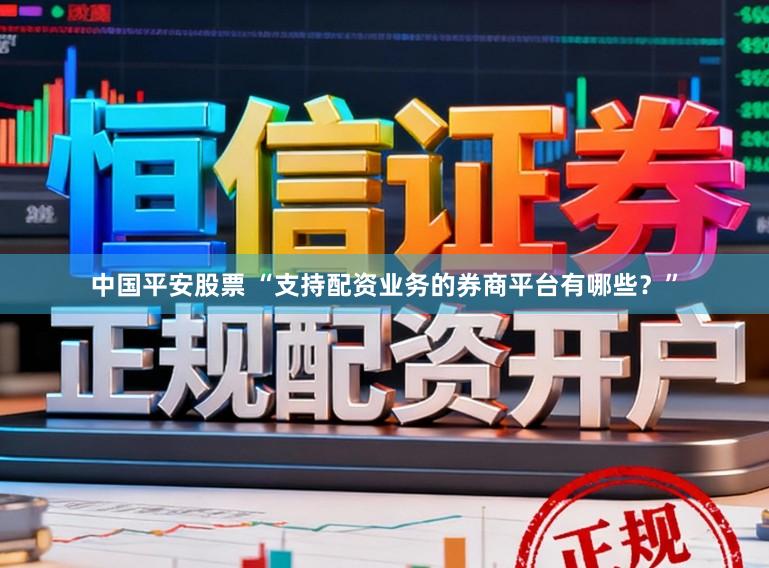 中国平安股票 “支持配资业务的券商平台有哪些？”