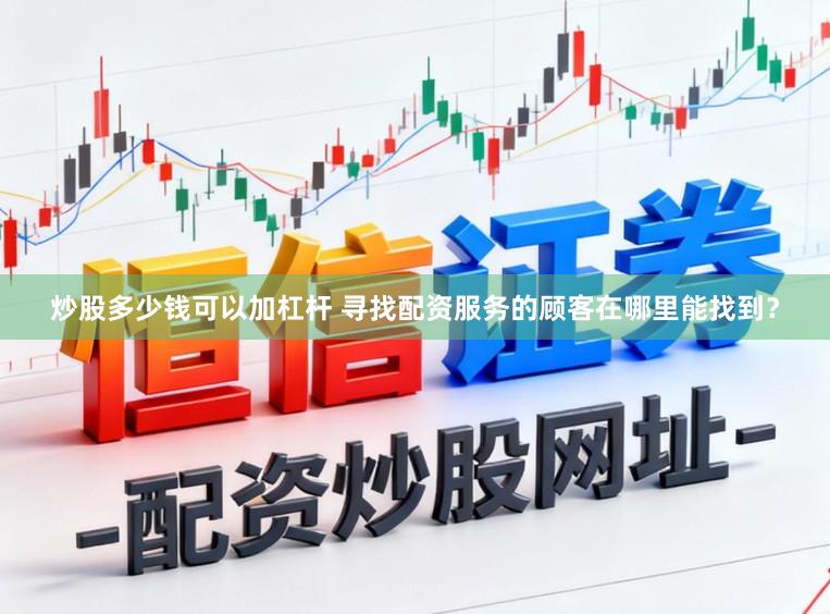 炒股多少钱可以加杠杆 寻找配资服务的顾客在哪里能找到？