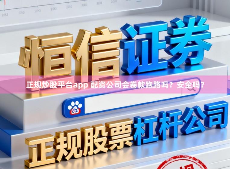 正规炒股平台app 配资公司会卷款跑路吗？安全吗？