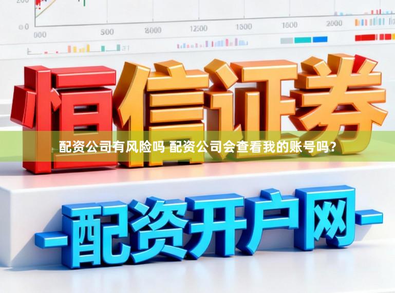 配资公司有风险吗 配资公司会查看我的账号吗？