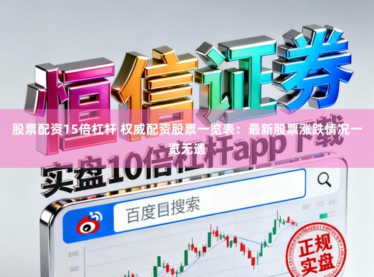 股票配资15倍杠杆 权威配资股票一览表：最新股票涨跌情况一览无遗