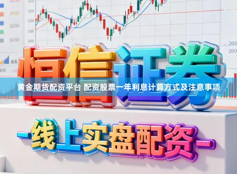 黄金期货配资平台 配资股票一年利息计算方式及注意事项