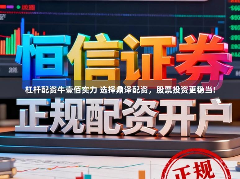杠杆配资牛壹佰实力 选择鼎泽配资，股票投资更稳当!