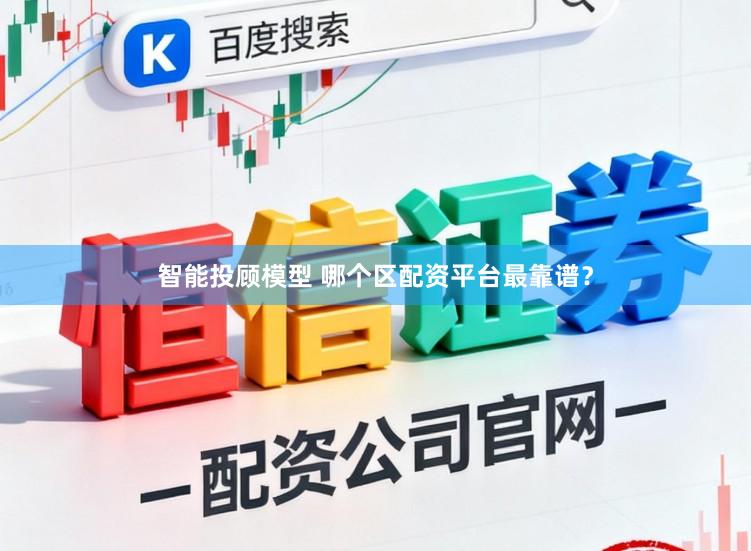 智能投顾模型 哪个区配资平台最靠谱？