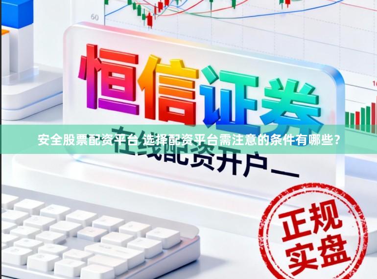 安全股票配资平台 选择配资平台需注意的条件有哪些？