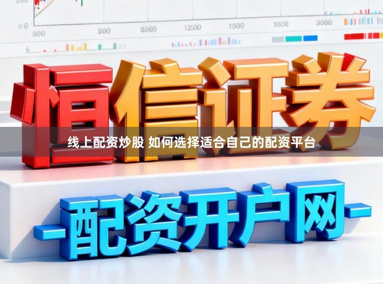 线上配资炒股 如何选择适合自己的配资平台