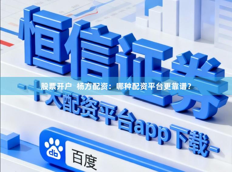 股票开户  杨方配资：哪种配资平台更靠谱？