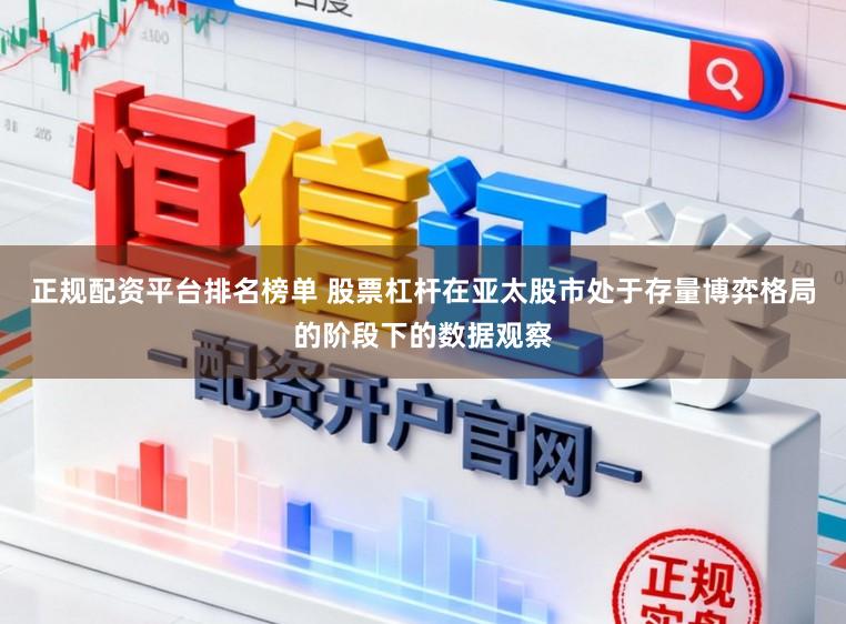 正规配资平台排名榜单 股票杠杆在亚太股市处于存量博弈格局的阶段下的数据观察