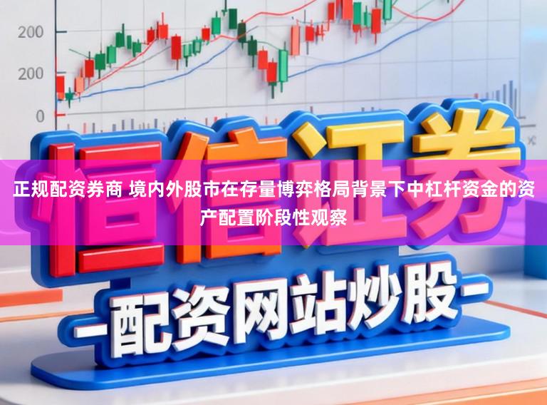 正规配资券商 境内外股市在存量博弈格局背景下中杠杆资金的资产配置阶段性观察