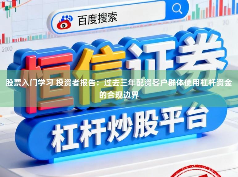 股票入门学习 投资者报告：过去三年配资客户群体使用杠杆资金的合规边界