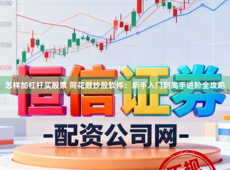 怎样加杠杆买股票 同花顺炒股软件：新手入门到高手进阶全攻略