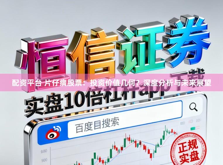 配资平台 片仔癀股票：投资价值几何？深度分析与未来展望