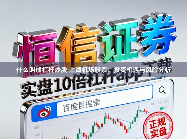 什么叫加杠杆炒股 上海机场股票:投资机遇与风险分析