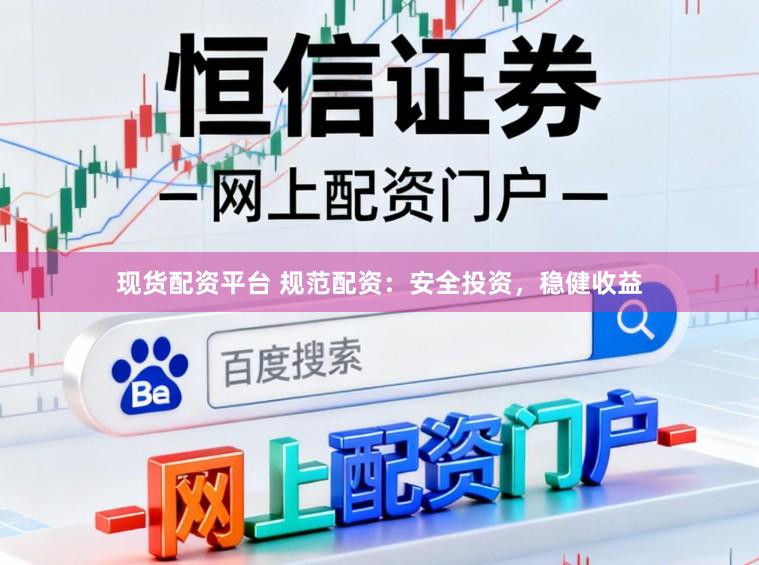 现货配资平台 规范配资：安全投资，稳健收益