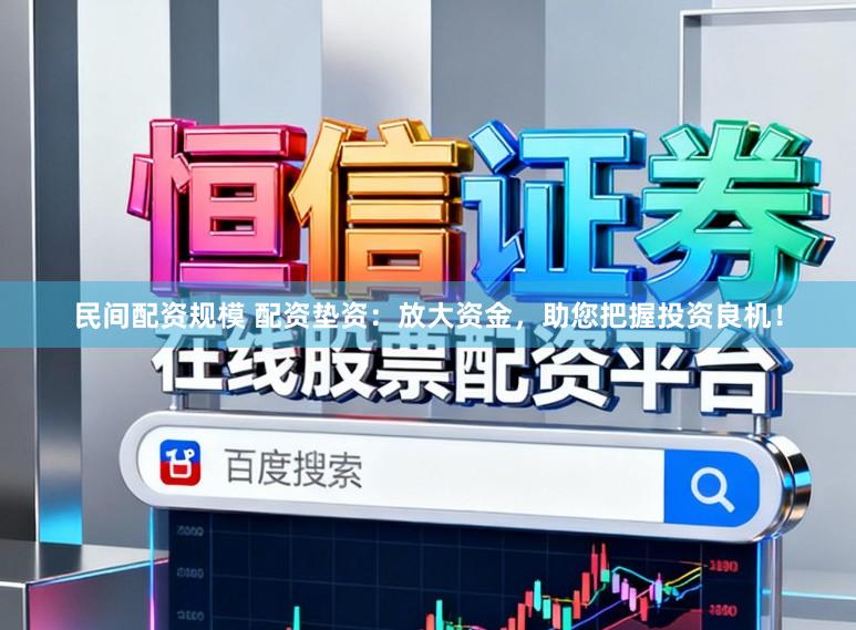 民间配资规模 配资垫资：放大资金，助您把握投资良机！