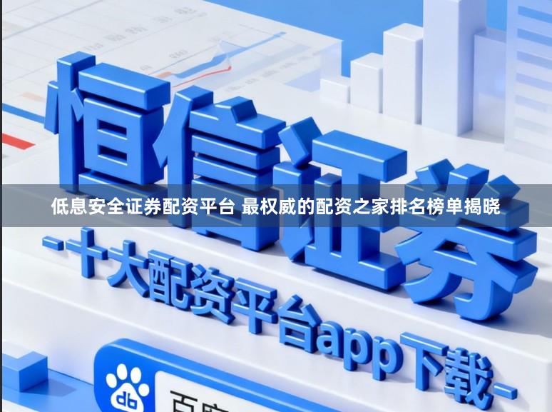 低息安全证券配资平台 最权威的配资之家排名榜单揭晓