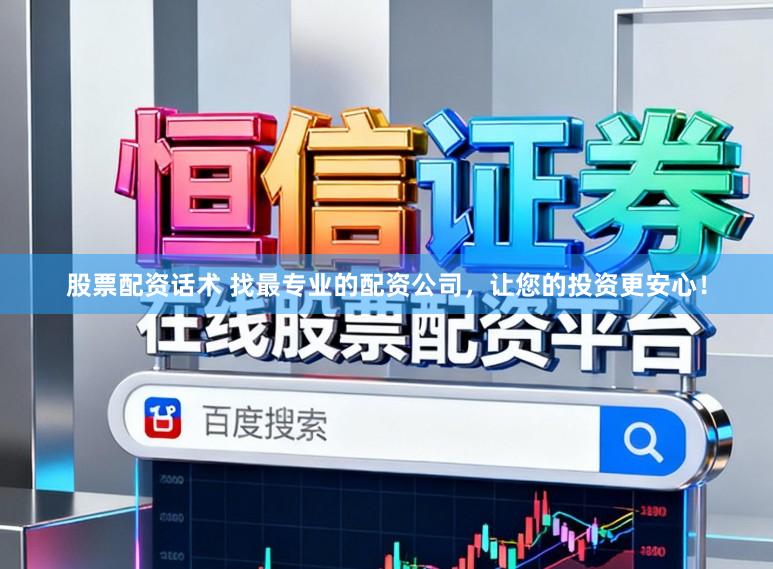 股票配资话术 找最专业的配资公司，让您的投资更安心！