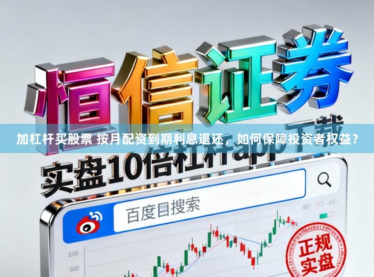 加杠杆买股票 按月配资到期利息退还，如何保障投资者权益？