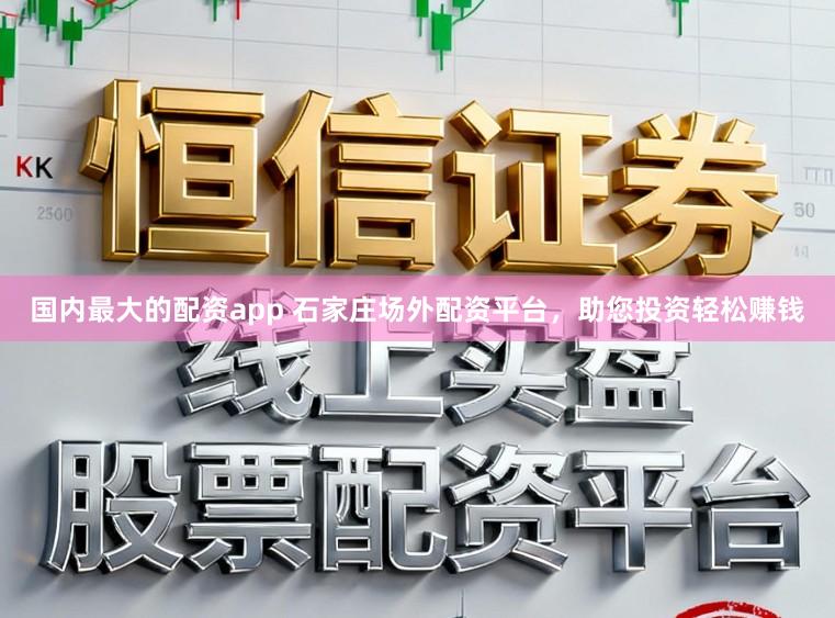 国内最大的配资app 石家庄场外配资平台,助您投资轻松赚钱