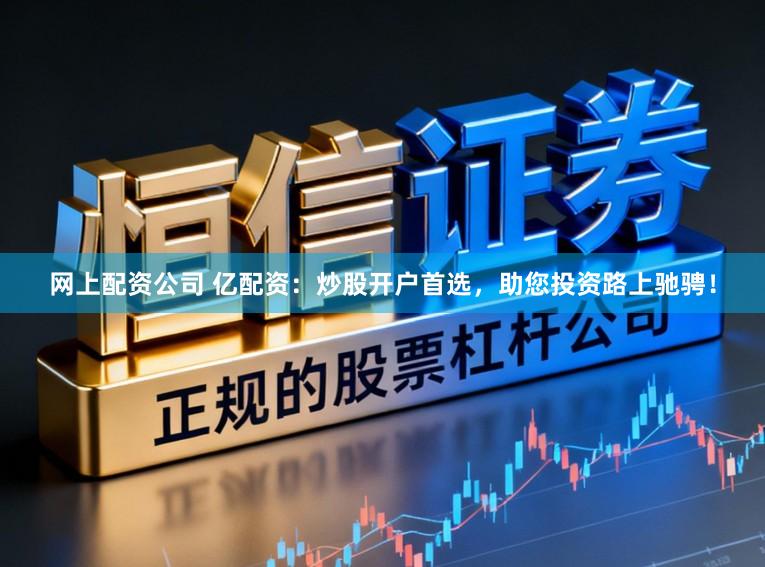 网上配资公司 亿配资：炒股开户首选，助您投资路上驰骋！