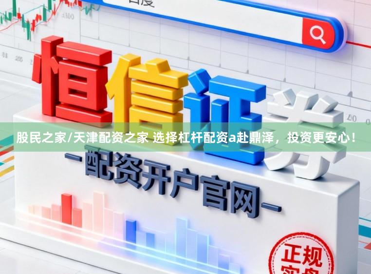 股民之家/天津配资之家 选择杠杆配资a赴鼎泽，投资更安心！