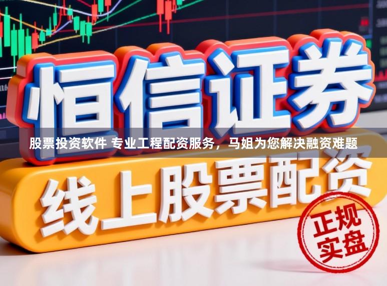 股票投资软件 专业工程配资服务，马姐为您解决融资难题