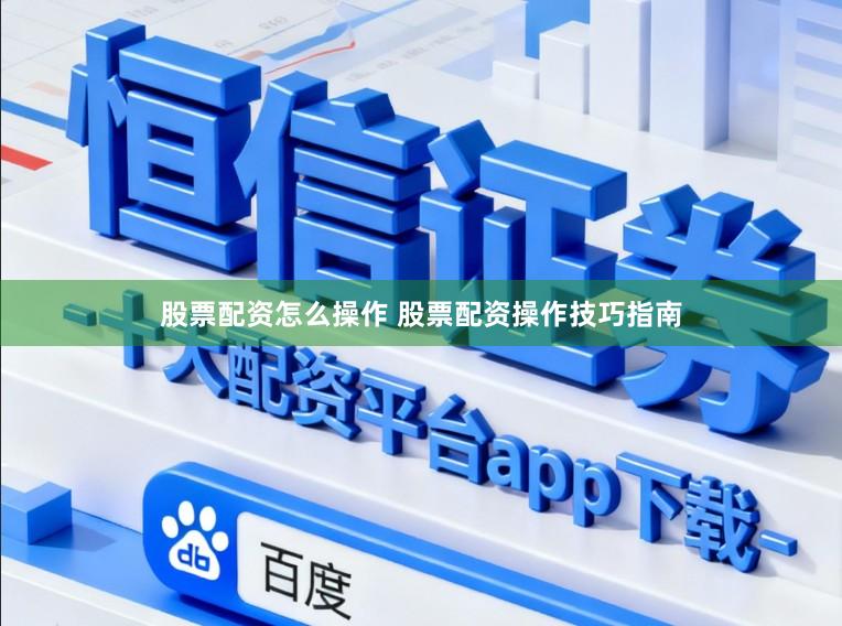股票配资怎么操作 股票配资操作技巧指南