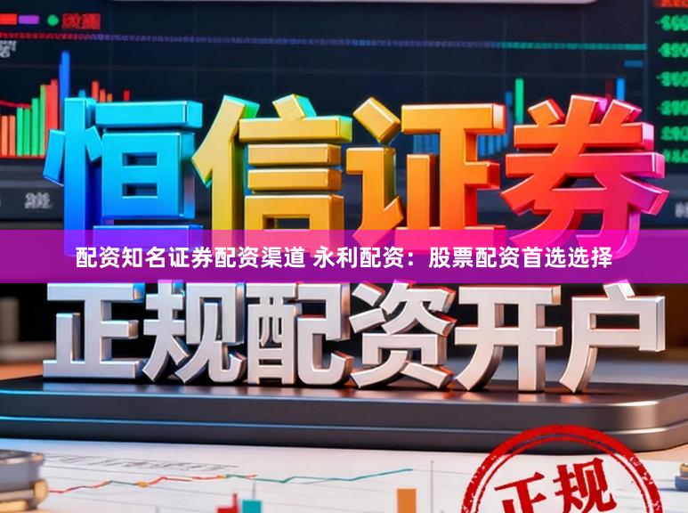 配资知名证券配资渠道 永利配资：股票配资首选选择
