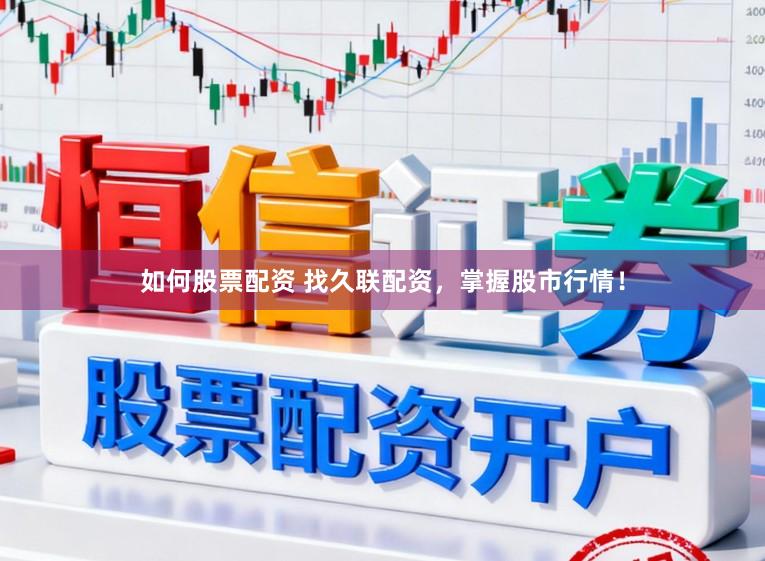 如何股票配资 找久联配资，掌握股市行情！