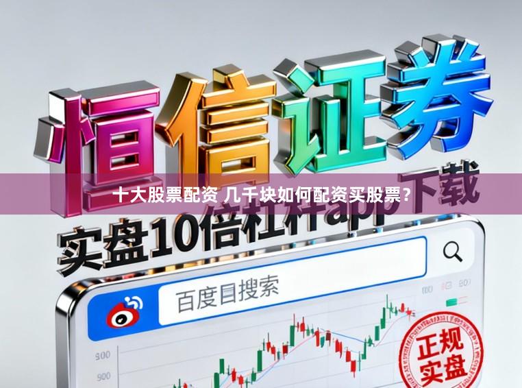 十大股票配资 几千块如何配资买股票？