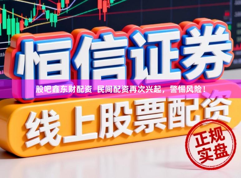 股吧鑫东财配资  民间配资再次兴起，警惕风险！