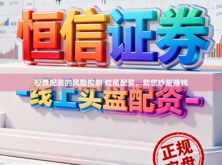 股票配资的风险控制 蚊简配资，助您炒股赚钱
