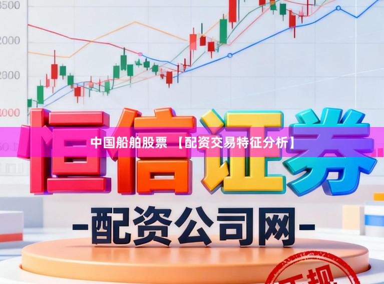中国船舶股票 【配资交易特征分析】