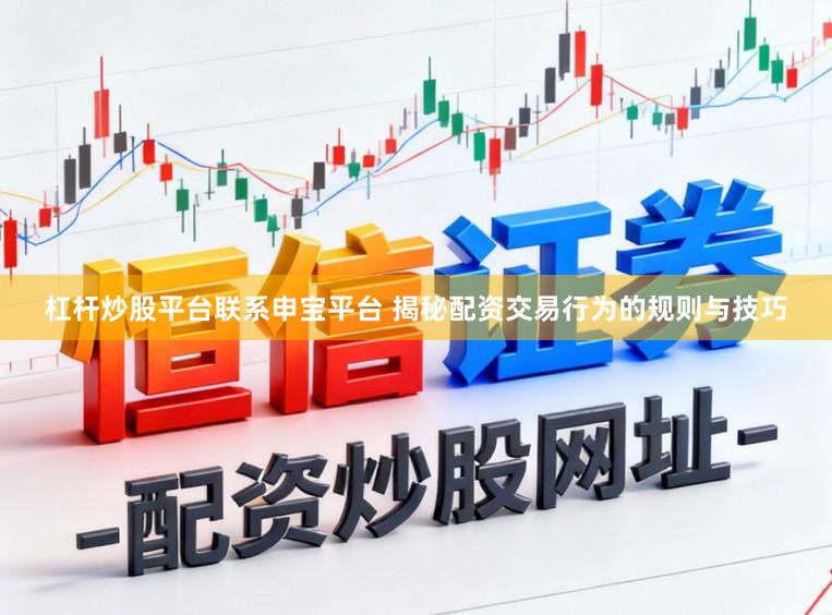 杠杆炒股平台联系申宝平台 揭秘配资交易行为的规则与技巧