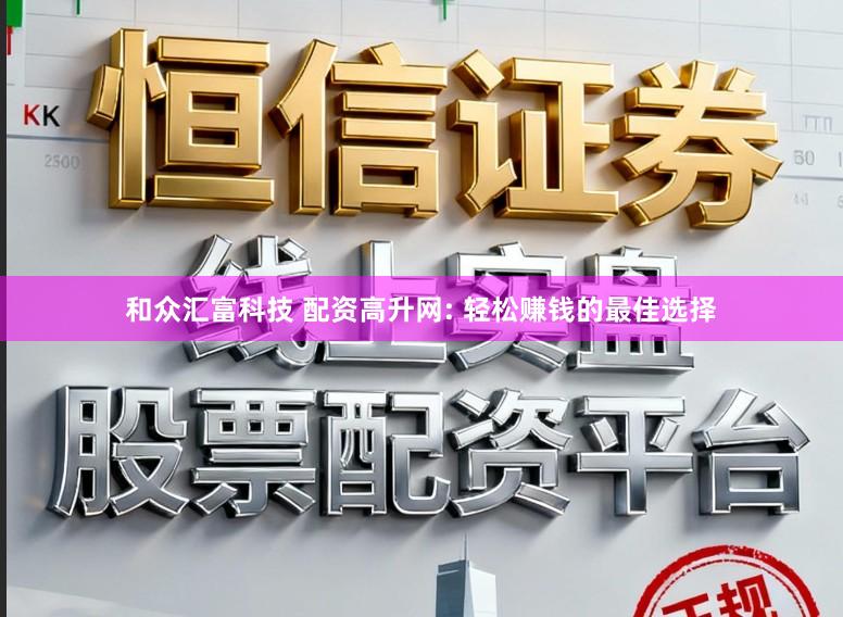和众汇富科技 配资高升网: 轻松赚钱的最佳选择