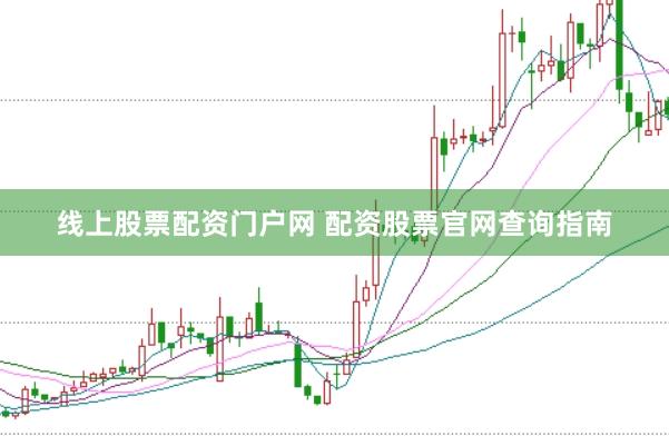 线上股票配资门户网 配资股票官网查询指南