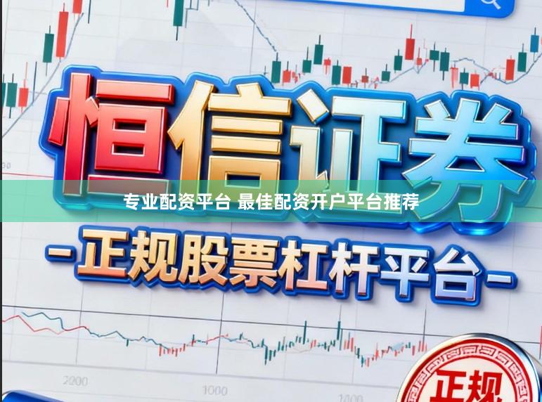 专业配资平台 最佳配资开户平台推荐