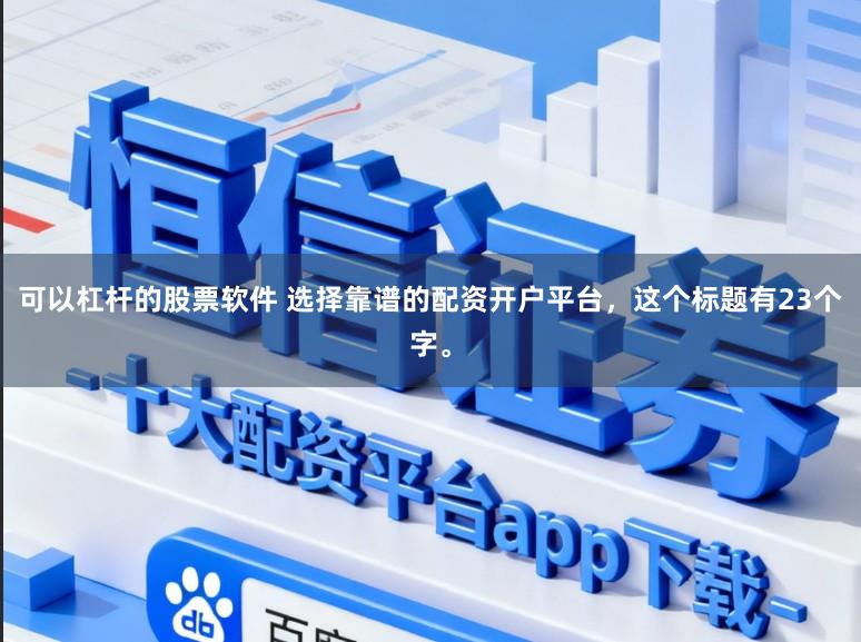 可以杠杆的股票软件 选择靠谱的配资开户平台，这个标题有23个字。