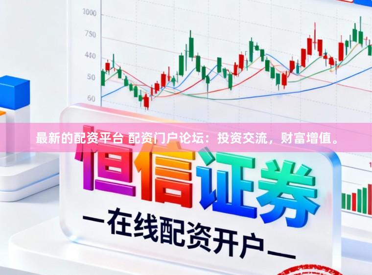 最新的配资平台 配资门户论坛：投资交流，财富增值。