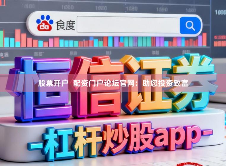 股票开户  配资门户论坛官网：助您投资致富