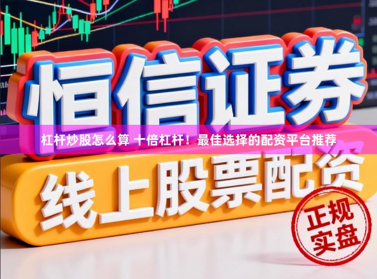 杠杆炒股怎么算 十倍杠杆！最佳选择的配资平台推荐