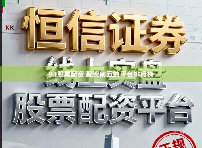 91股票配资 配资前五的平台排行榜