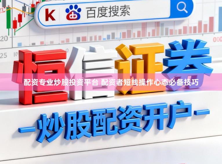 配资专业炒股投资平台 配资者短线操作心态必备技巧