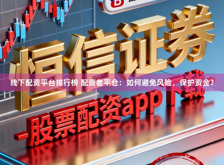 线下配资平台排行榜 配资者平仓：如何避免风险，保护资金？