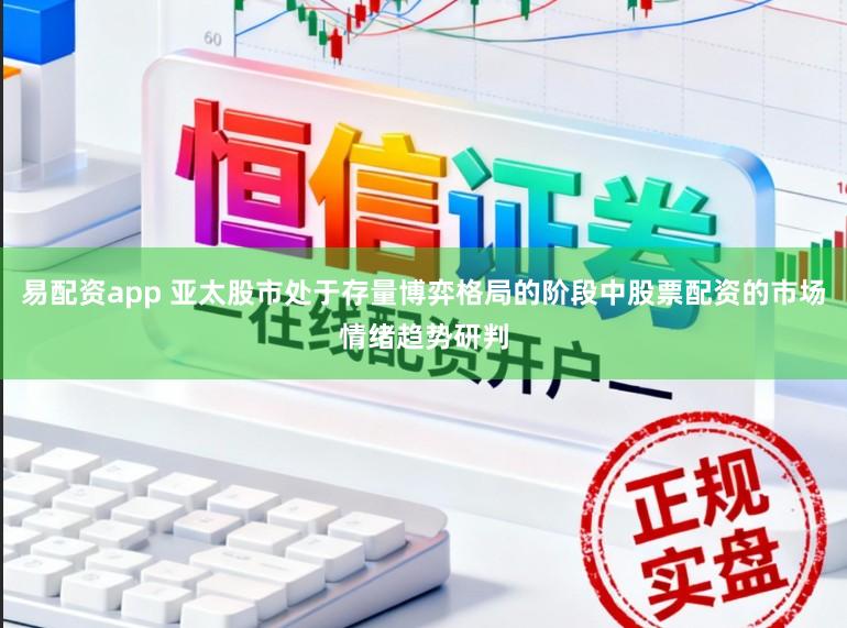 易配资app 亚太股市处于存量博弈格局的阶段中股票配资的市场情绪趋势研判